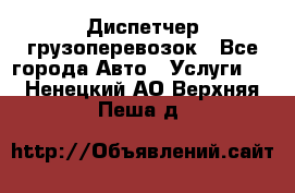 Диспетчер грузоперевозок - Все города Авто » Услуги   . Ненецкий АО,Верхняя Пеша д.